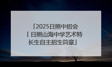 2025日照中招会丨日照山海中学艺术特长生自主招生简章