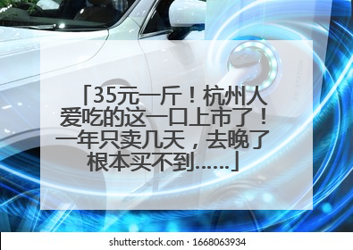 35元一斤！杭州人爱吃的这一口上市了！一年只卖几天，去晚了根本买不到……