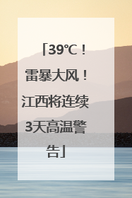 39℃！雷暴大风！江西将连续3天高温警告