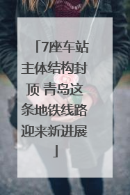 7座车站主体结构封顶 青岛这条地铁线路迎来新进展