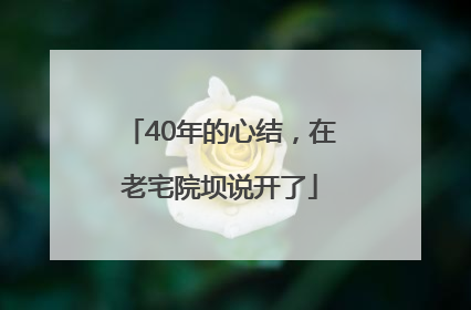 40年的心结，在老宅院坝说开了
