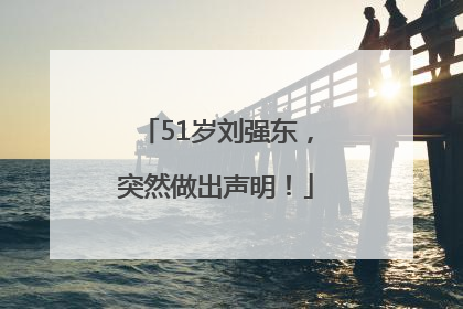51岁刘强东，突然做出声明！