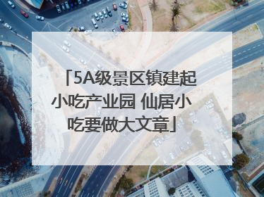 5A级景区镇建起小吃产业园 仙居小吃要做大文章