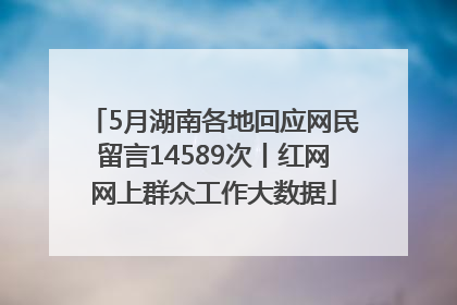 5月湖南各地回应网民留言14589次丨红网网上群众工作大数据