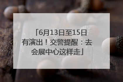 6月13日至15日有演出！交警提醒：去会展中心这样走