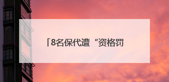 8名保代遭“资格罚”：归入暂停业务类名单，涉及6家券商