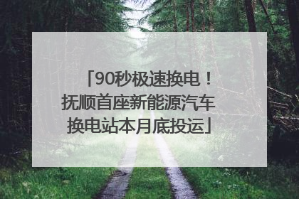 90秒极速换电！抚顺首座新能源汽车换电站本月底投运