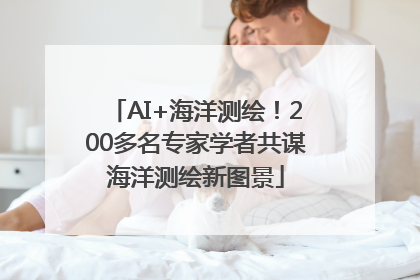 AI+海洋测绘！200多名专家学者共谋海洋测绘新图景