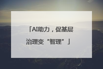AI助力，促基层治理变“智理”