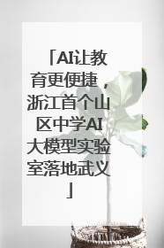 AI让教育更便捷，浙江首个山区中学AI大模型实验室落地武义