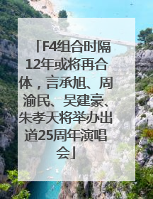 F4组合时隔12年或将再合体，言承旭、周渝民、吴建豪、朱孝天将举办出道25周年演唱会