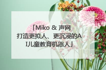 Miko & 声网 打造更拟人、更沉浸的AI儿童教育机器人