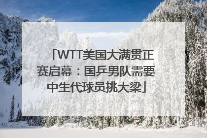 WTT美国大满贯正赛启幕：国乒男队需要中生代球员挑大梁