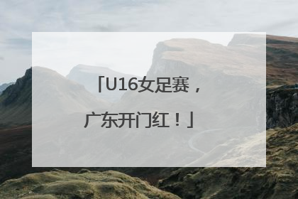 U16女足赛，广东开门红！