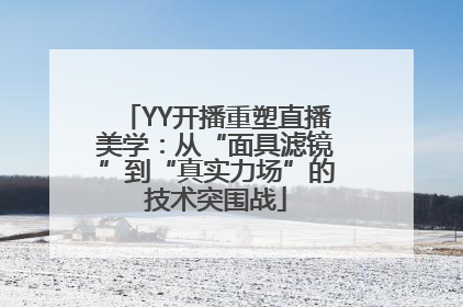 YY开播重塑直播美学：从“面具滤镜”到“真实力场”的技术突围战