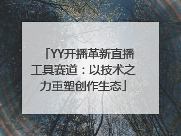 YY开播革新直播工具赛道：以技术之力重塑创作生态